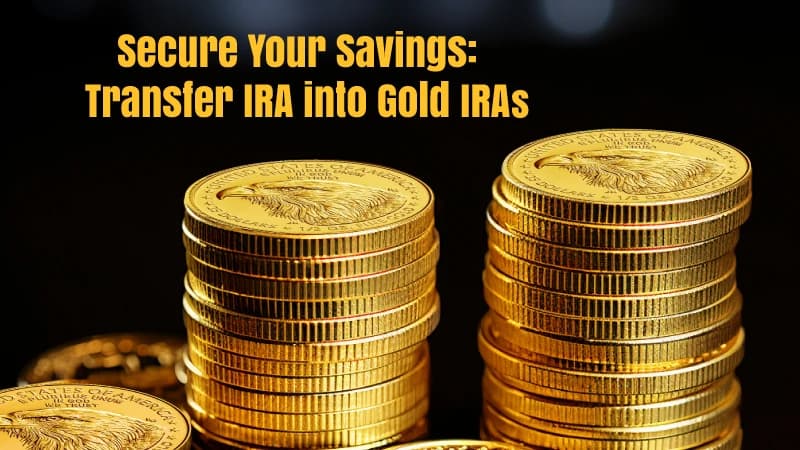 Secure Your Savings Transfer IRA into Gold IRAs